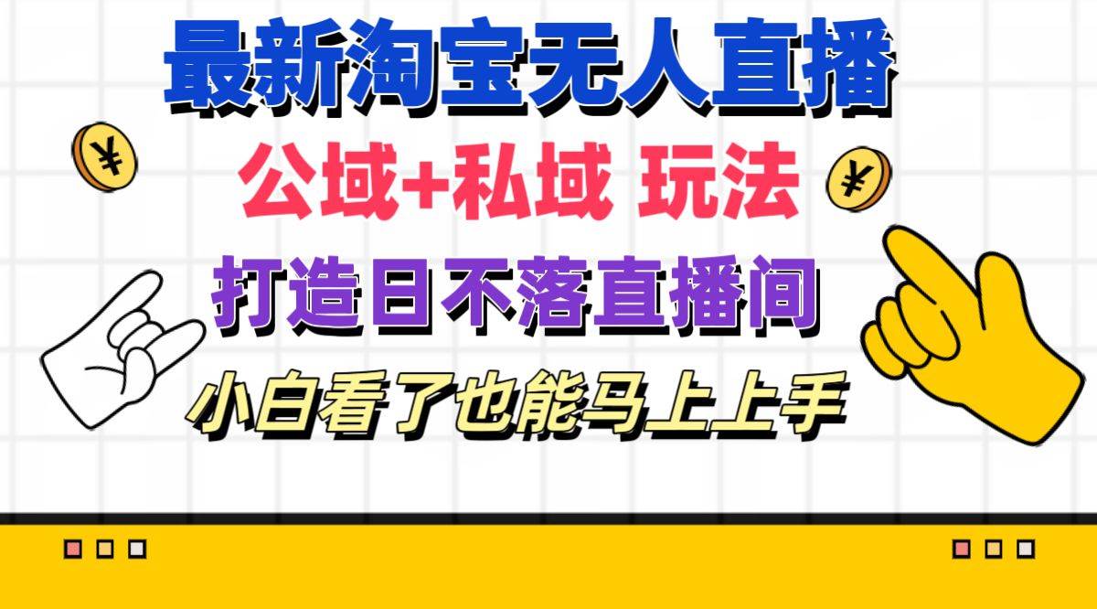 最新淘宝无人直播 公域+私域玩法打造真正的日不落直播间 小白看了也能…-智领未来创业网