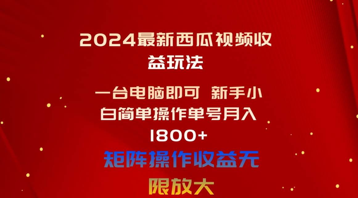 2024最新西瓜视频收益玩法，一台电脑即可 新手小白简单操作单号月入1800+-智领未来创业网
