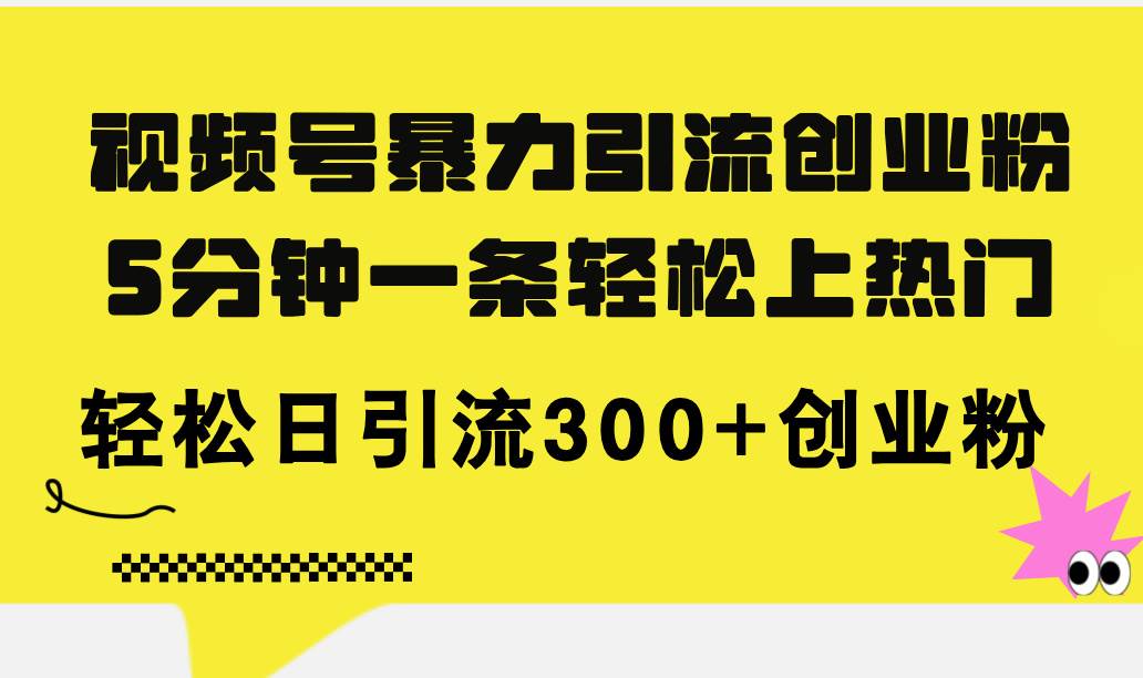 图片[1]-视频号暴力引流创业粉，5分钟一条轻松上热门，轻松日引流300+创业粉-智领未来创业网