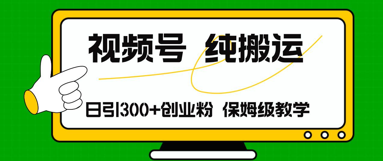 视频号纯搬运日引流300+创业粉，日入4000+-智领未来创业网