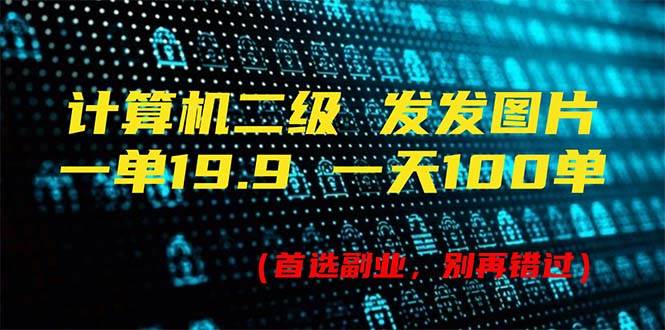 计算机二级，一单19.9 一天能出100单，每天只需发发图片（附518G资料）-智领未来创业网