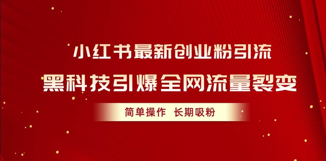 小红书最新创业粉引流，黑科技引爆全网流量裂变，简单操作长期吸粉-智领未来创业网