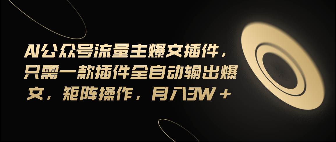 Ai公众号流量主爆文插件，只需一款插件全自动输出爆文，矩阵操作，月入3w+-智领未来创业网