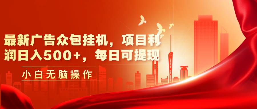 最新广告众包挂机，项目利润日入500+，每日可提现-智领未来创业网