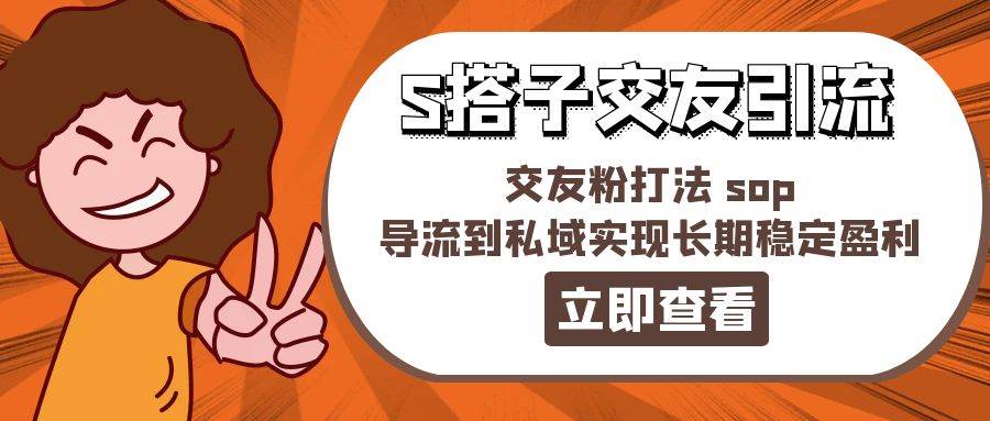 某收费888-S搭子交友引流，交友粉打法 sop，导流到私域实现长期稳定盈利-智领未来创业网