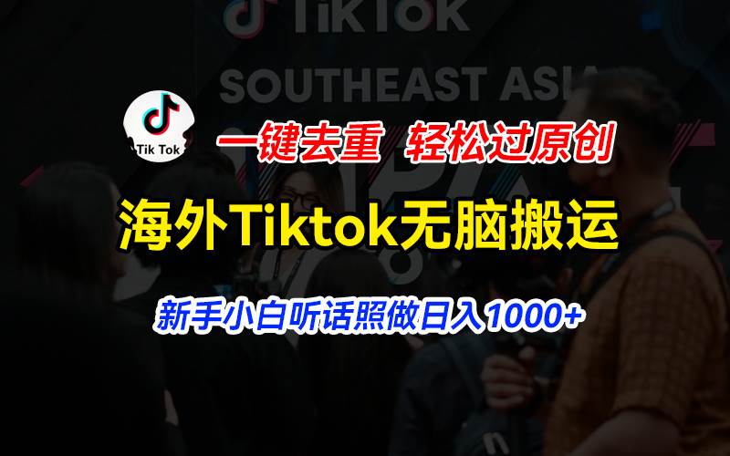 海外Tiktok短视频无脑搬运，一键去重轻松过原创，新手小白听话照做日入…-智领未来创业网