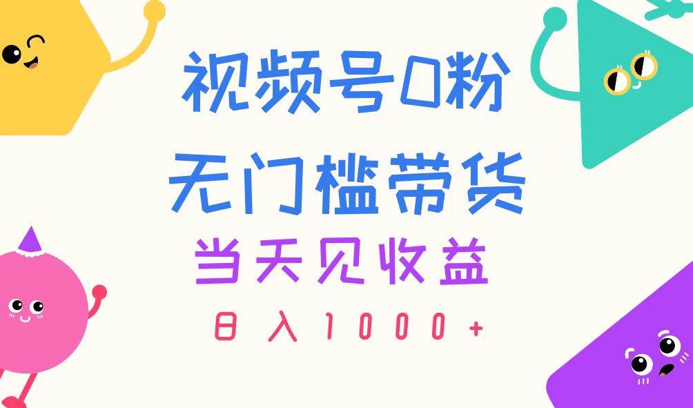 视频号0粉无门槛带货，当天见收益，日入1000+-智领未来创业网