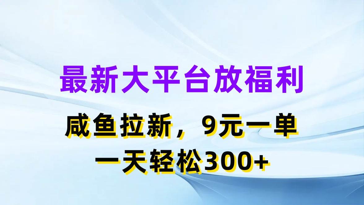 最新蓝海项目，闲鱼平台放福利，拉新一单9元，轻轻松松日入300+-智领未来创业网