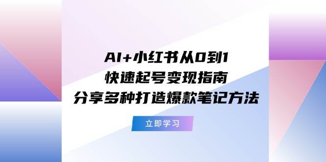 图片[1]-AI+小红书从0到1快速起号变现指南：分享多种打造爆款笔记方法-智领未来创业网