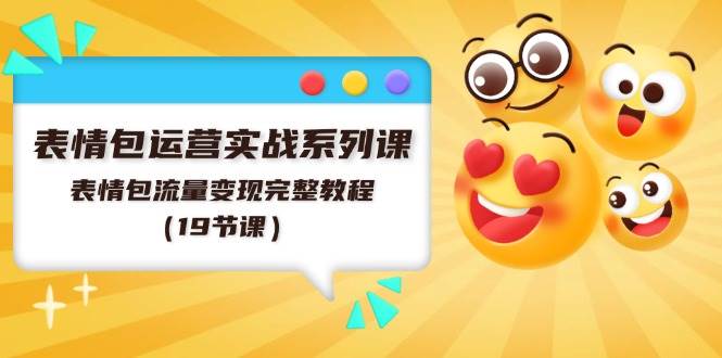 表情包运营实战系列课，表情包流量变现完整教程（19节课）-智领未来创业网