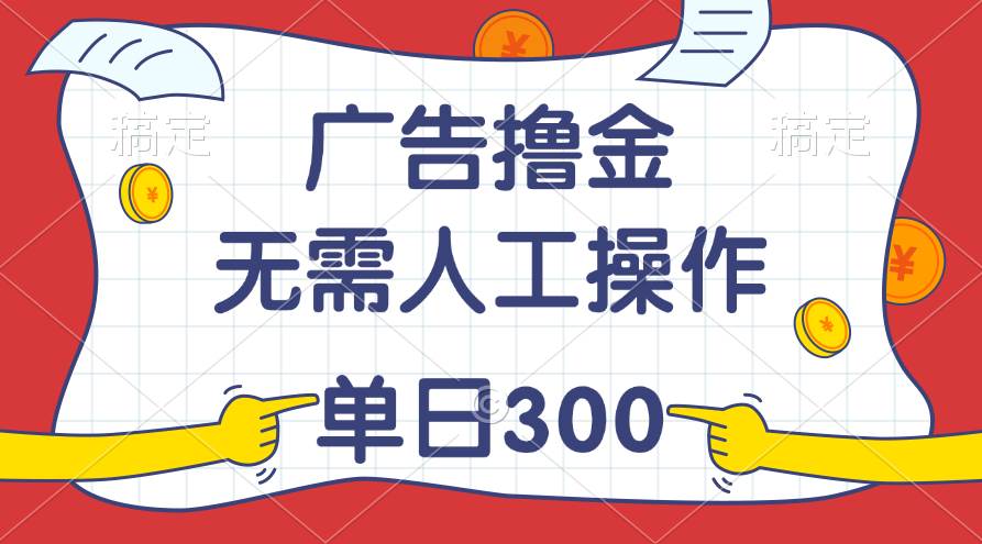 最新教程！广告撸金，无需人工操作，单日收入300+-智领未来创业网