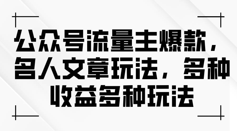 公众号流量主爆款，名人文章玩法，多种收益多种玩法-智领未来创业网