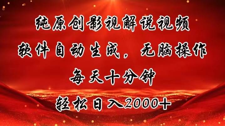 纯原创影视解说视频，软件自动生成，无脑操作，每天十分钟，轻松日入2000+-智领未来创业网