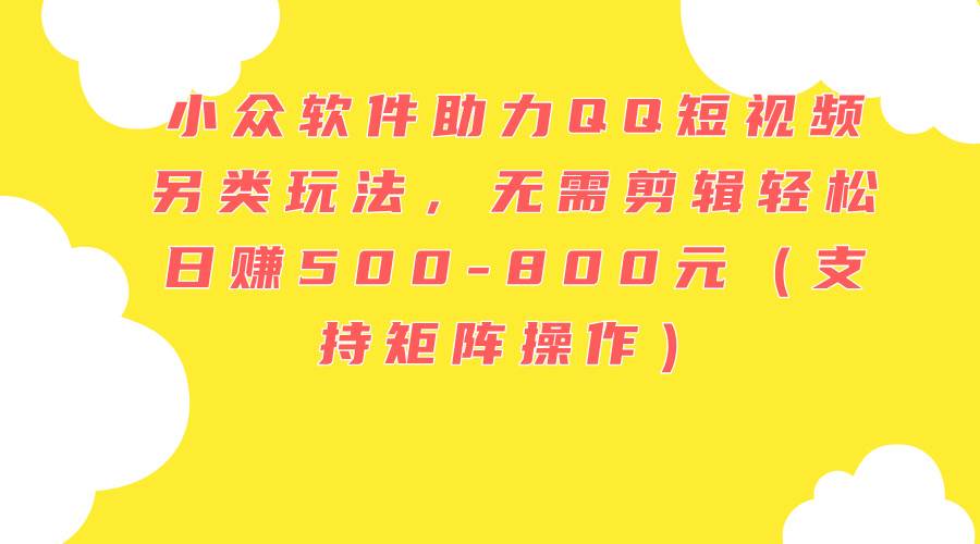 图片[1]-小众软件助力QQ短视频另类玩法，无需剪辑轻松日赚500-800元（支持矩阵…-智领未来创业网