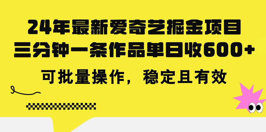 24年 最新爱奇艺掘金项目，三分钟一条作品单日收600+，可批量操作，稳…-智领未来创业网