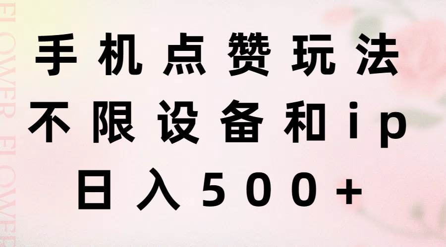 手机点赞玩法，不限设备和ip，日入500+-智领未来创业网