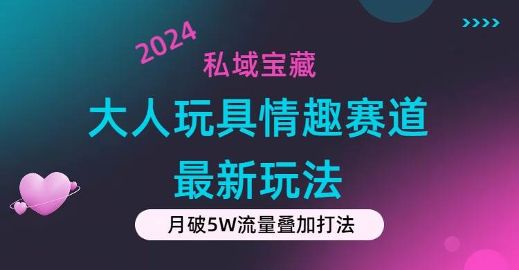 私域宝藏：大人玩具情趣赛道合规新玩法，零投入，私域超高流量成单率高-智领未来创业网