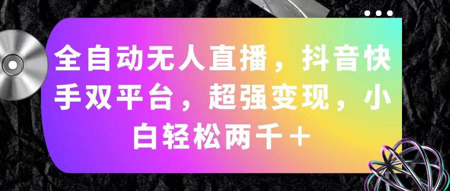 全自动无人直播，抖音快手双平台，超强变现，小白轻松两千＋-智领未来创业网
