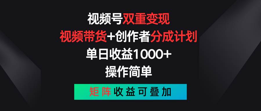 视频号双重变现，视频带货+创作者分成计划 , 单日收益1000+，可矩阵-智领未来创业网