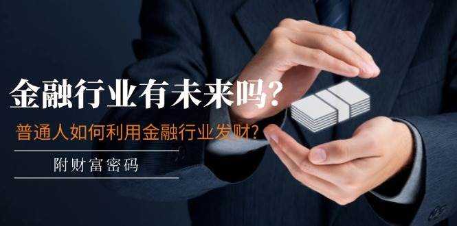 某付费文章：金融行业有未来吗？普通人如何利用金融行业发财?(附财富密码)-智领未来创业网