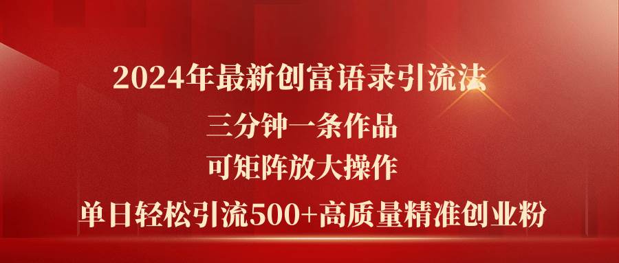 2024年最新创富语录引流法，三分钟一条作品可矩阵放大操作，日引流500…-智领未来创业网
