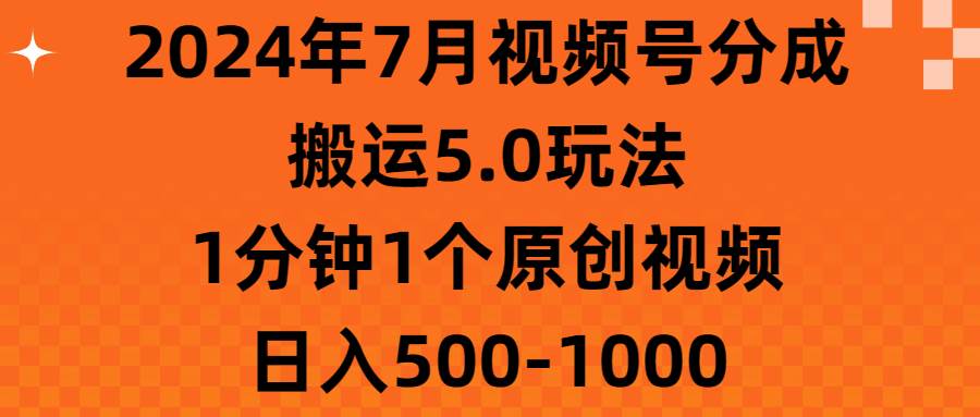 2024年7月视频号分成搬运5.0玩法，1分钟1个原创视频，日入500-1000-智领未来创业网