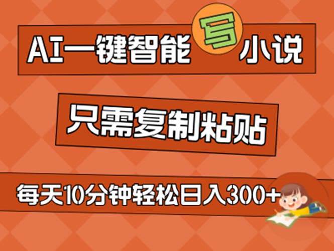 AI一键智能写小说，无脑复制粘贴，小白也能成为小说家 不用推文日入200+-智领未来创业网