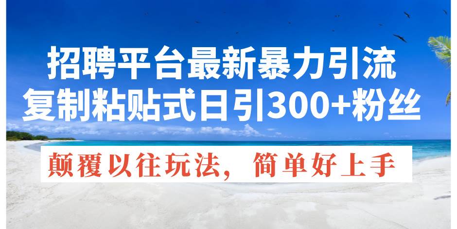 招聘平台最新暴力引流，复制粘贴式日引300+粉丝，颠覆以往垃圾玩法，简…-智领未来创业网