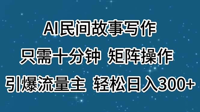 AI民间故事写作，只需十分钟，矩阵操作，引爆流量主，轻松日入300+-智领未来创业网