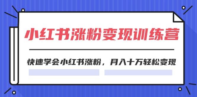 图片[1]-2024小红书涨粉变现训练营，快速学会小红书涨粉，月入十万轻松变现(40节)-智领未来创业网