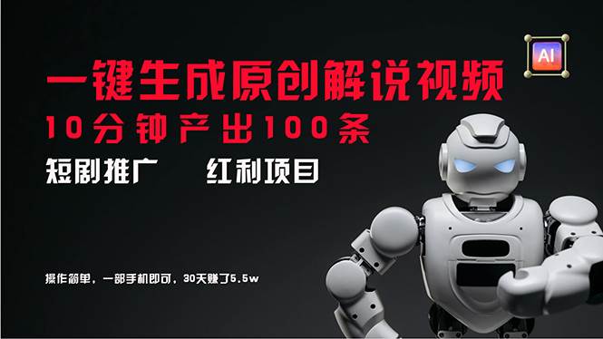 短剧推广新思路，AI一键生成原创解说视频，10分钟产出100条，30天赚了5.5w-智领未来创业网