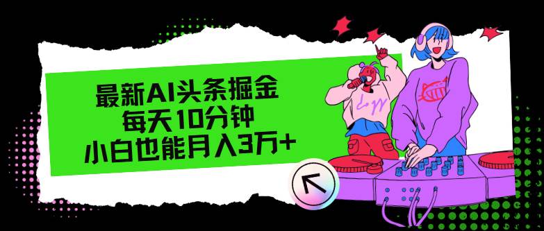 最新AI头条掘金，每天只需10分钟，小白也能月入3万+-智领未来创业网