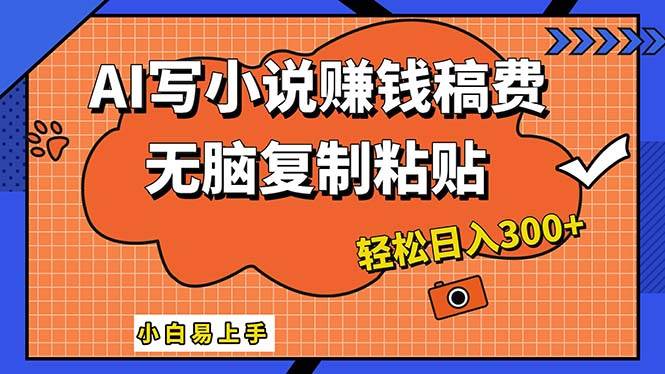 AI一键智能写小说，只需复制粘贴，小白也能成为小说家 轻松日入300+-智领未来创业网