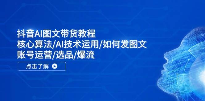 图片[1]-抖音AI图文带货教程：核心算法/AI技术运用/如何发图文/账号运营/选品/爆流-智领未来创业网