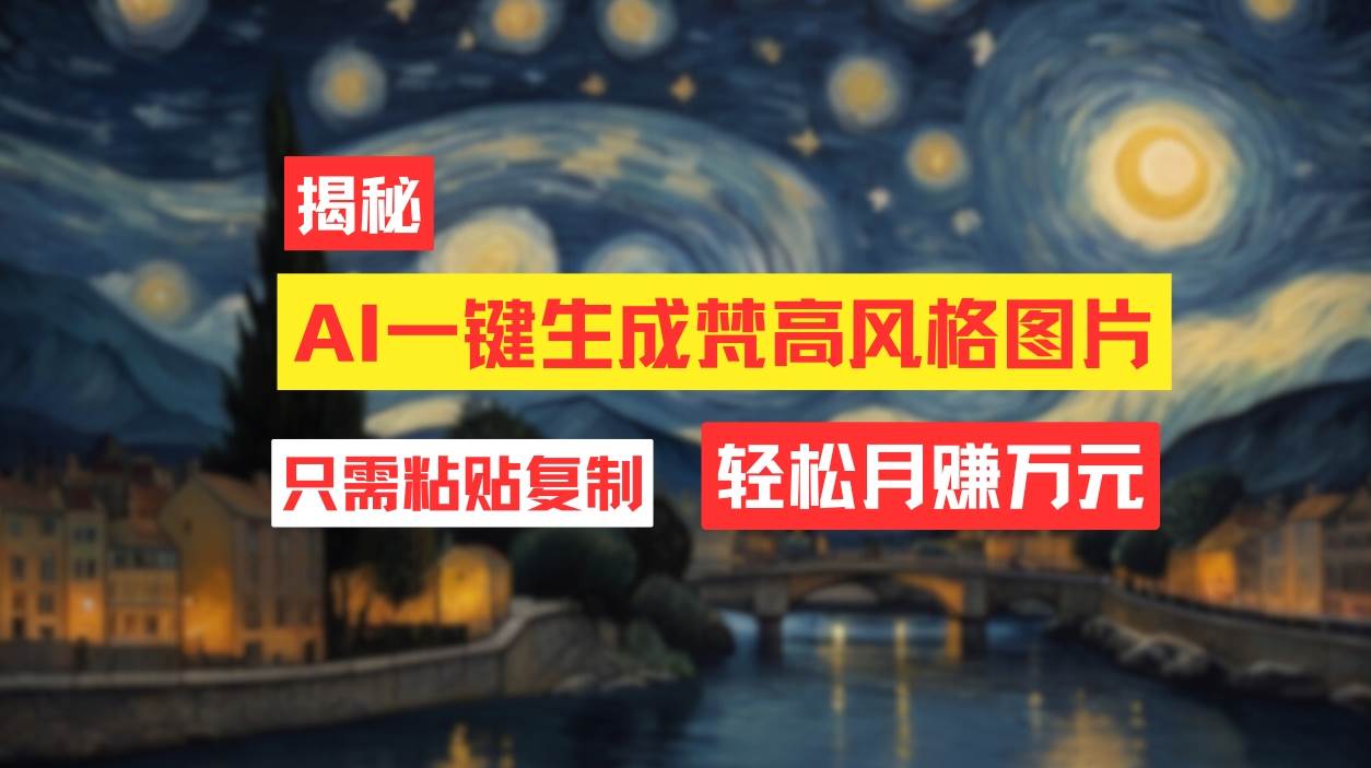 用AI工具生成梵高风格图片，月入过万只需简单几步！-智领未来创业网