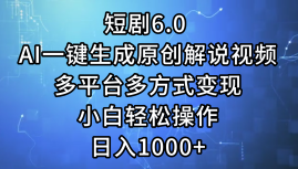 一键生成原创解说视频I，短剧6.0 AI，小白轻松操作，日入1000+，多平台多方式变现-智领未来创业网