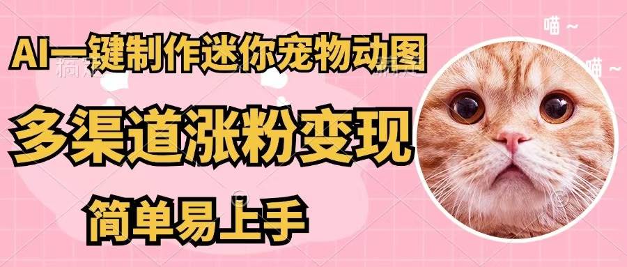 AI一键制作迷你宠物图，五分钟一个成品，多渠道变现，简单易上手-智领未来创业网