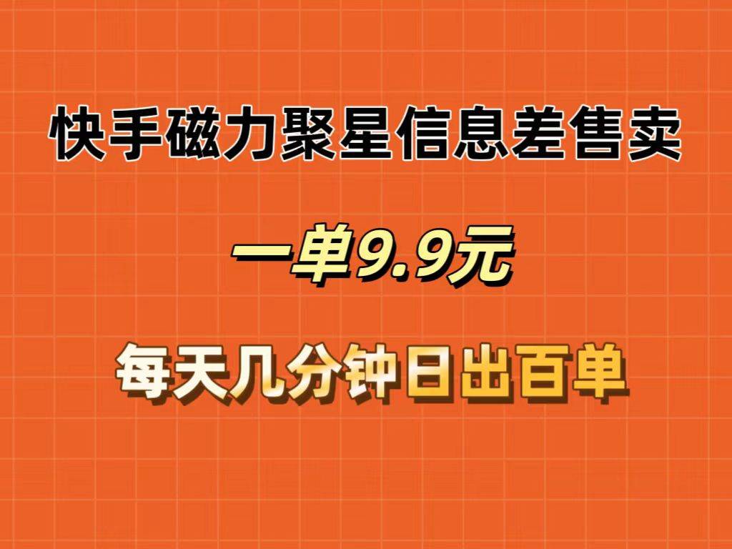 快手磁力聚星信息差售卖，一单9.9.每天几分钟，日出百单-智领未来创业网
