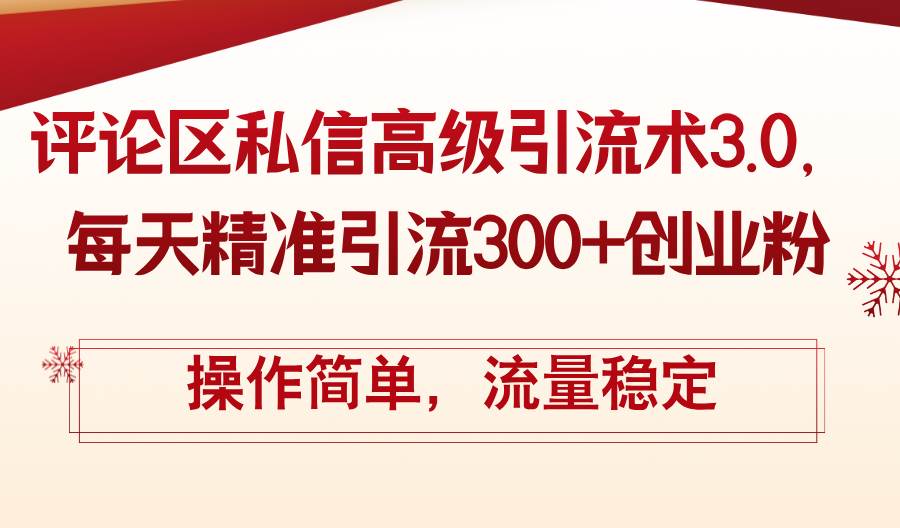 评论区私信高级引流术3.0，每天精准引流300+创业粉，操作简单，流量稳定-智领未来创业网