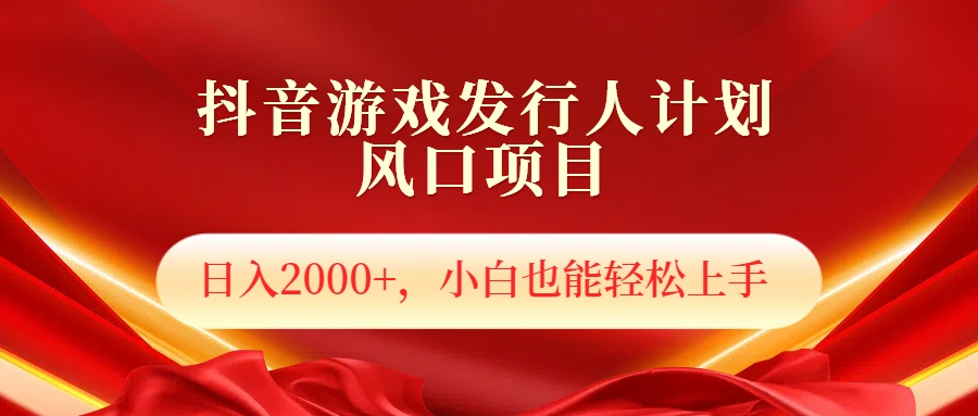 抖音游戏发行人风口项目，日入2000+，小白也可以轻松上手-智领未来创业网