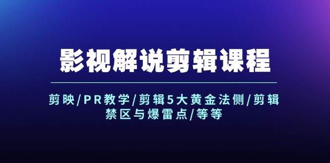 影视解说剪辑课程：剪映/PR教学/剪辑5大黄金法侧/剪辑禁区与爆雷点/等等-智领未来创业网