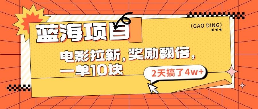 蓝海项目，电影拉新，奖励翻倍，一单10元，2天搞了4w+-智领未来创业网