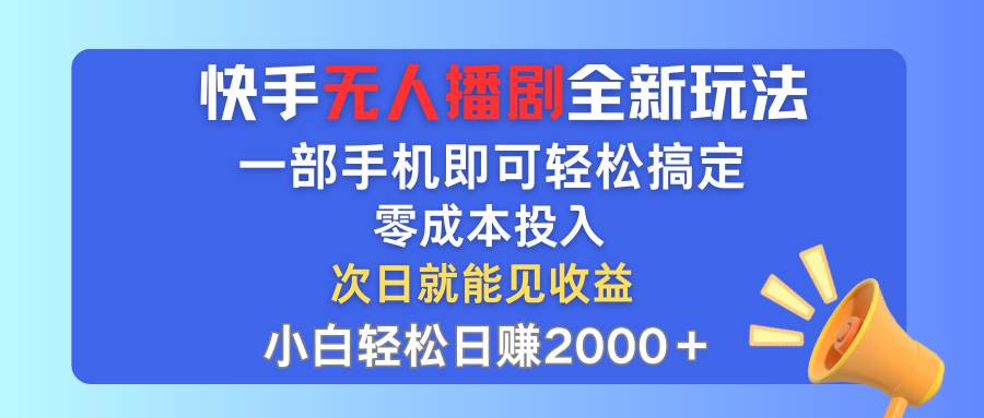 快手无人播剧全新玩法，一部手机就可以轻松搞定，零成本投入，小白轻松…-智领未来创业网
