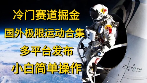 冷门赛道掘金，极限运动合集，多平台发布，小白简单操作-智领未来创业网
