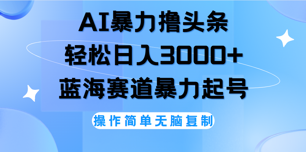 AI撸头条，轻松日入3000+无脑操作，当天起号，第二天见收益。-智领未来创业网