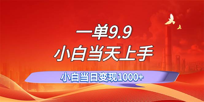 一单9.9，一天轻松上百单，不挑人，小白当天上手，一分钟一条作品-智领未来创业网