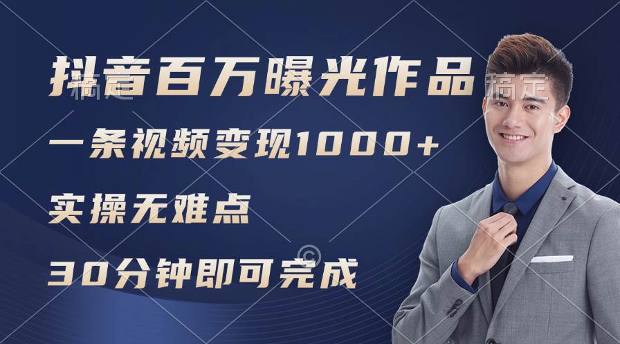 抖音百万浏览日均1000+，变现能力超强，实操无难点-智领未来创业网