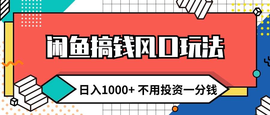 闲鱼搞钱风口玩法 日入1000+ 不用投资一分钱 新手小白轻松上手-智领未来创业网