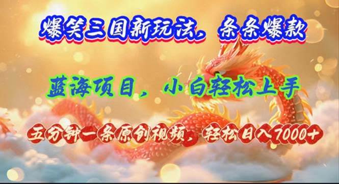 爆笑三国新玩法每条都爆，视频收益 7000+，5 分钟原创，多种变现爽歪歪-智领未来创业网