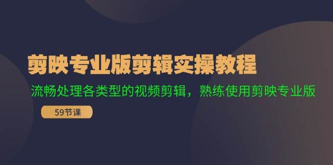 剪映专业版剪辑实操教程：流畅处理各类型的视频剪辑，熟练使用剪映专业版-智领未来创业网